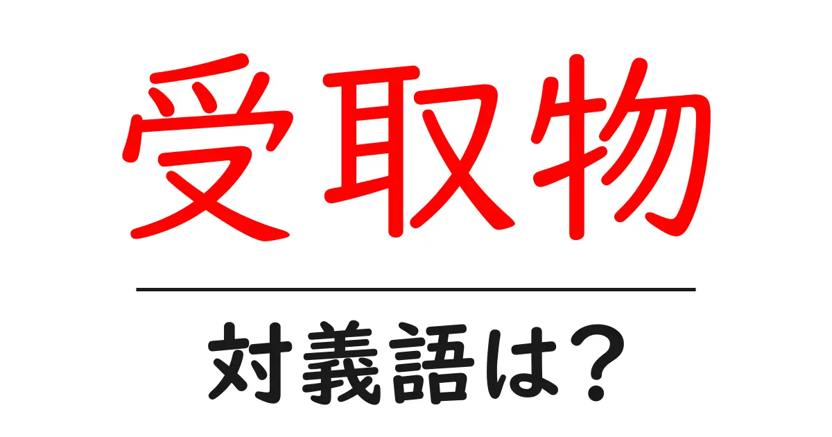 受取物の対義語・反対語を使用例を交えて分かりやすく解説!