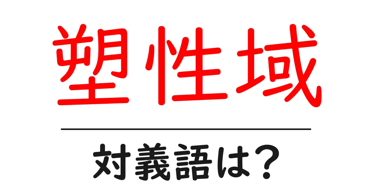 塑性域の対義語・反対語を使用例を交えて分かりやすく解説!