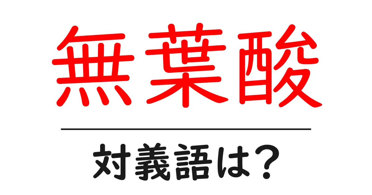 無葉酸の対義語・反対語を使用例を交えて分かりやすく解説!