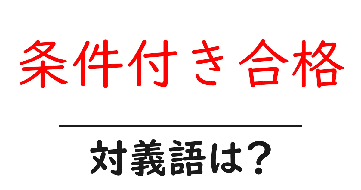 条件付き合格の対義語・反対語を使用例を交えて分かりやすく解説!