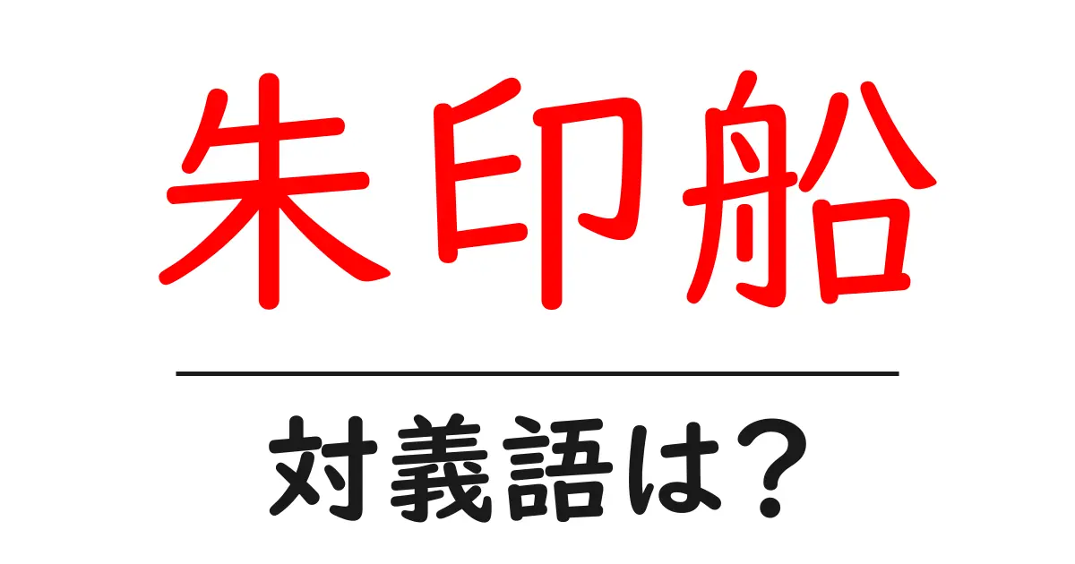 朱印船の対義語・反対語を使用例を交えて分かりやすく解説!