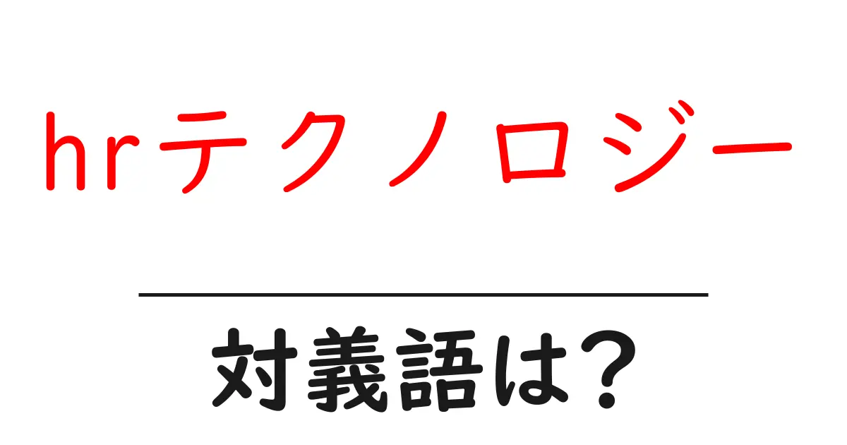 hrテクノロジーの対義語・反対語を使用例を交えて分かりやすく解説!