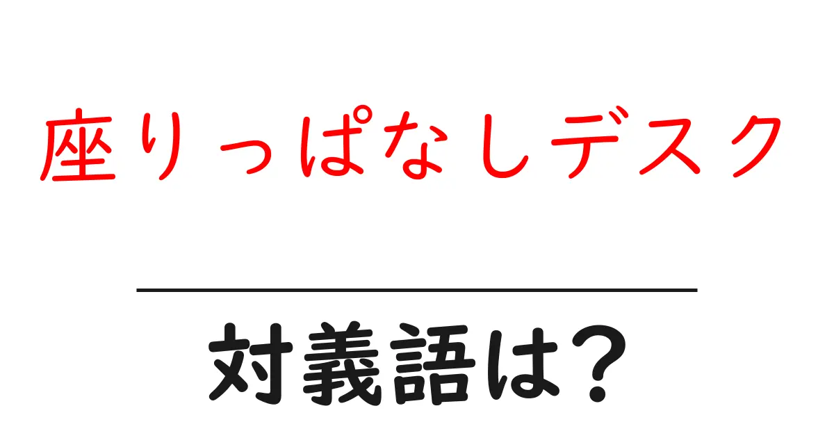 座りっぱなしデスクの対義語・反対語を使用例を交えて分かりやすく解説!