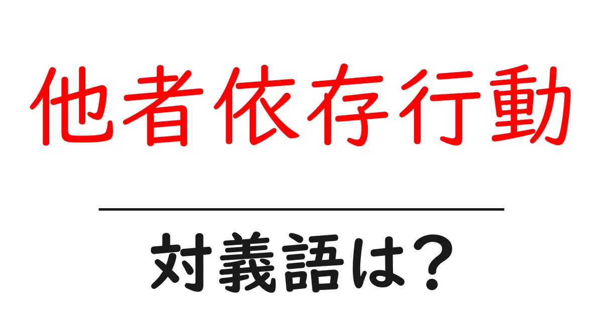 他者依存行動の対義語・反対語を使用例を交えて分かりやすく解説!