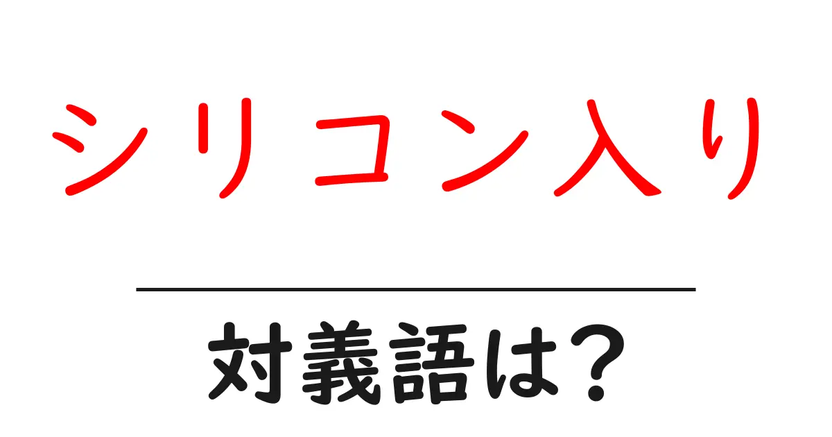 シリコン入りの対義語・反対語を使用例を交えて分かりやすく解説!