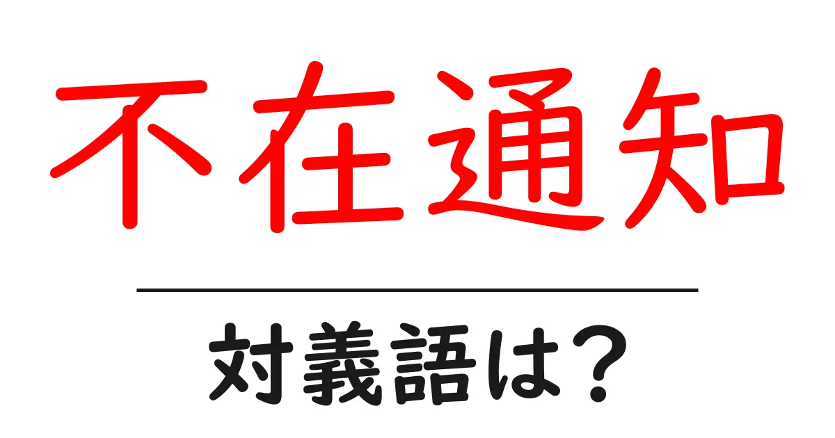 不在通知の対義語・反対語を使用例を交えて分かりやすく解説!