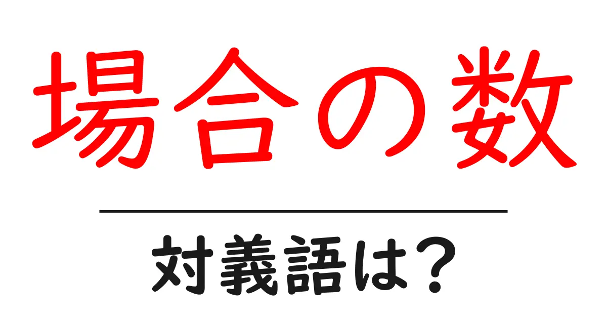 場合の数の対義語・反対語を使用例を交えて分かりやすく解説!