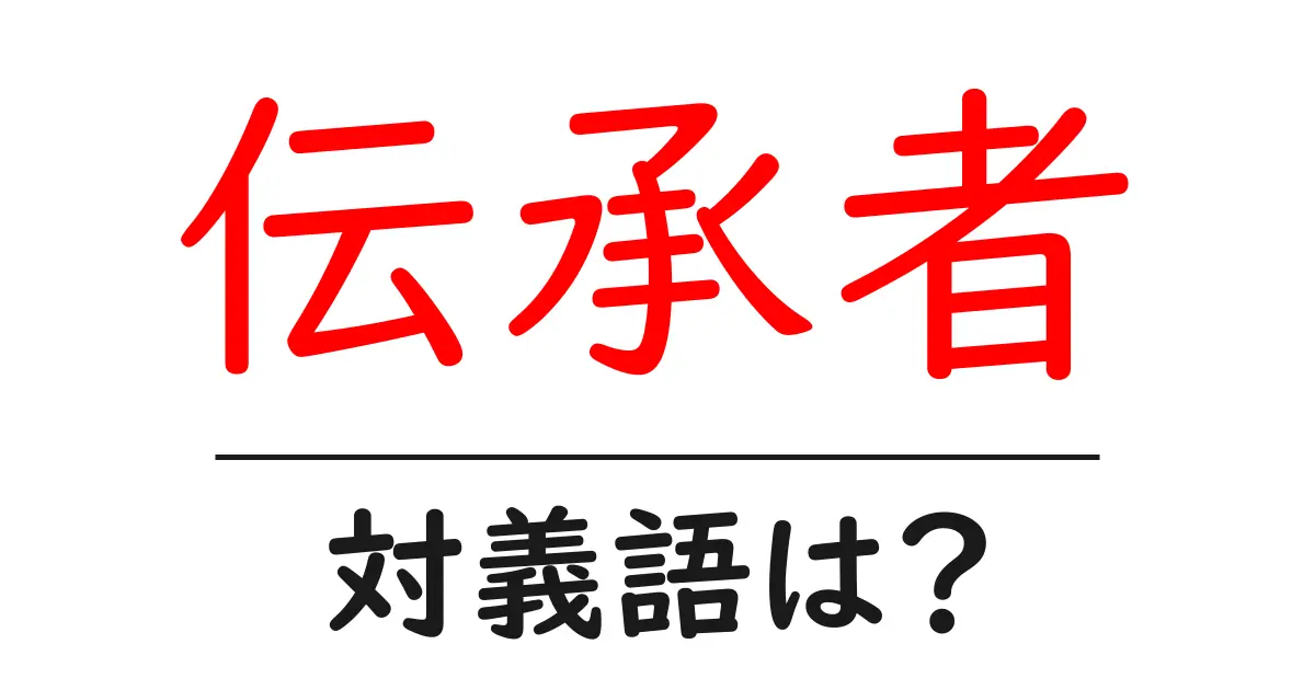 伝承者の対義語・反対語を使用例を交えて分かりやすく解説！