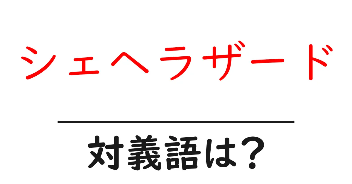 シェヘラザードの対義語・反対語を使用例を交えて分かりやすく解説!