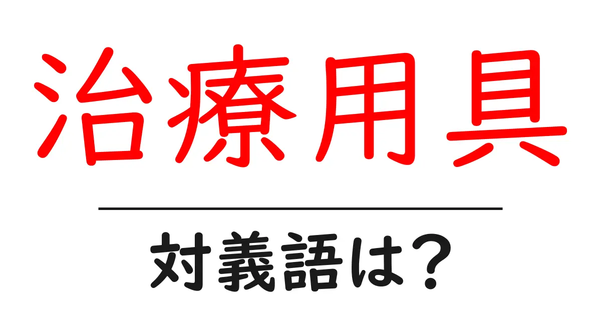 治療用具の対義語・反対語を使用例を交えて分かりやすく解説!