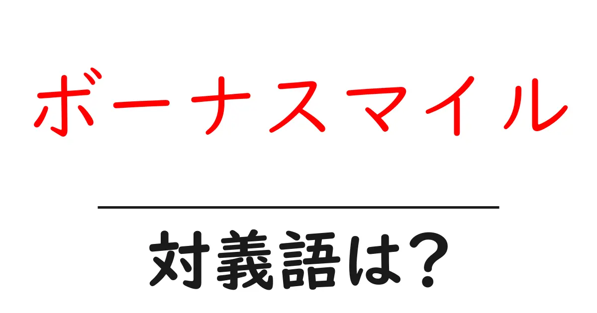 ボーナスマイルの対義語・反対語を使用例を交えて分かりやすく解説！