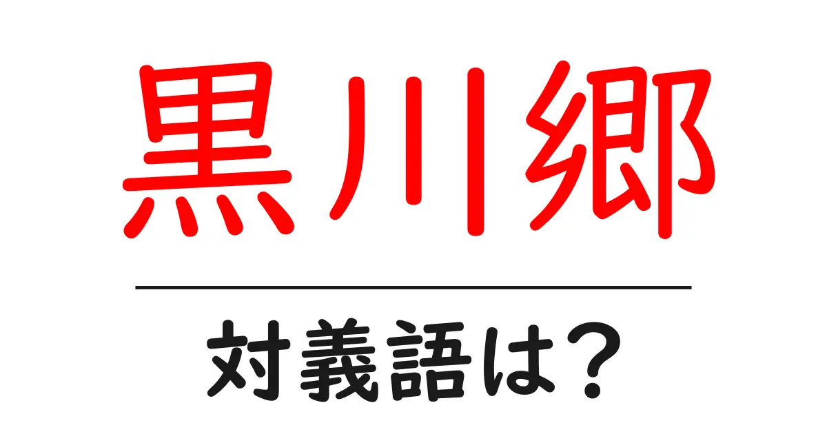 黒川郷の対義語・反対語を使用例を交えて分かりやすく解説!