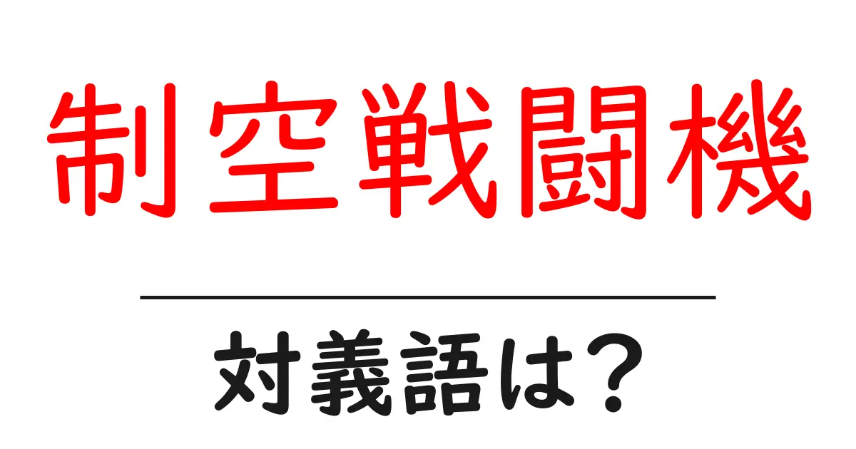 制空戦闘機の対義語・反対語を使用例を交えて分かりやすく解説!