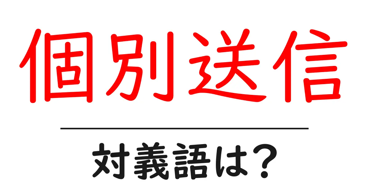 個別送信の対義語・反対語を使用例を交えて分かりやすく解説！