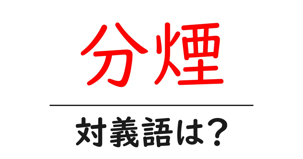 分煙の対義語・反対語を使用例を交えて分かりやすく解説!