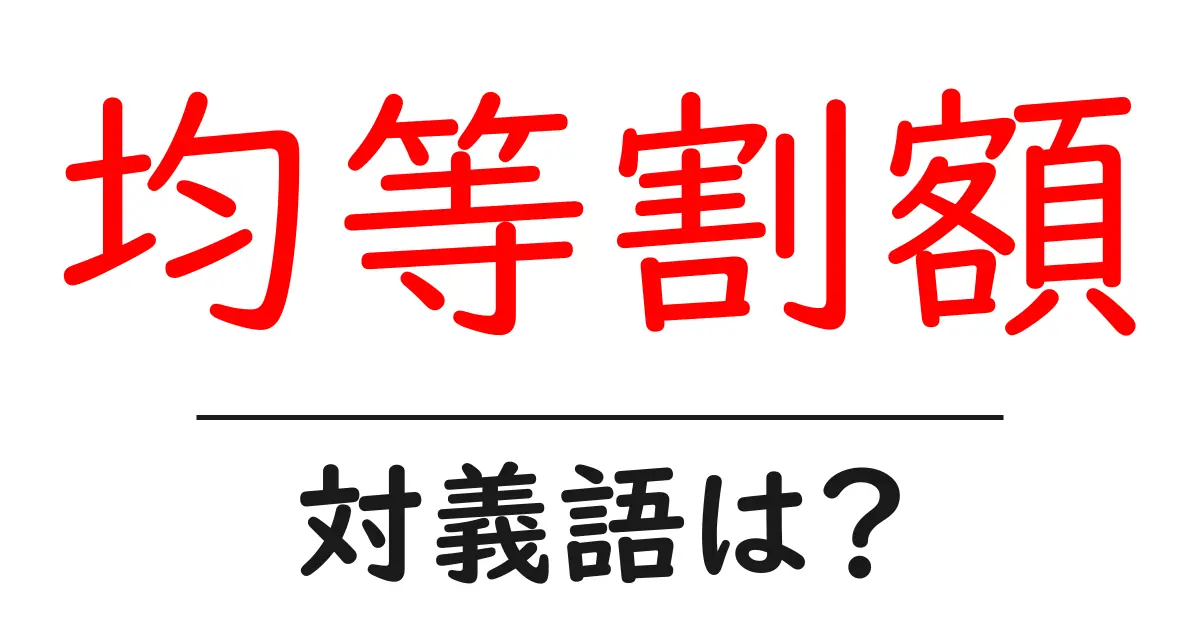 均等割額の対義語・反対語を使用例を交えて分かりやすく解説!