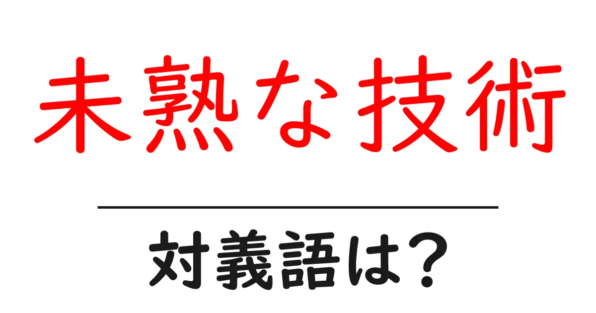 未熟な技術の対義語・反対語を使用例を交えて分かりやすく解説!
