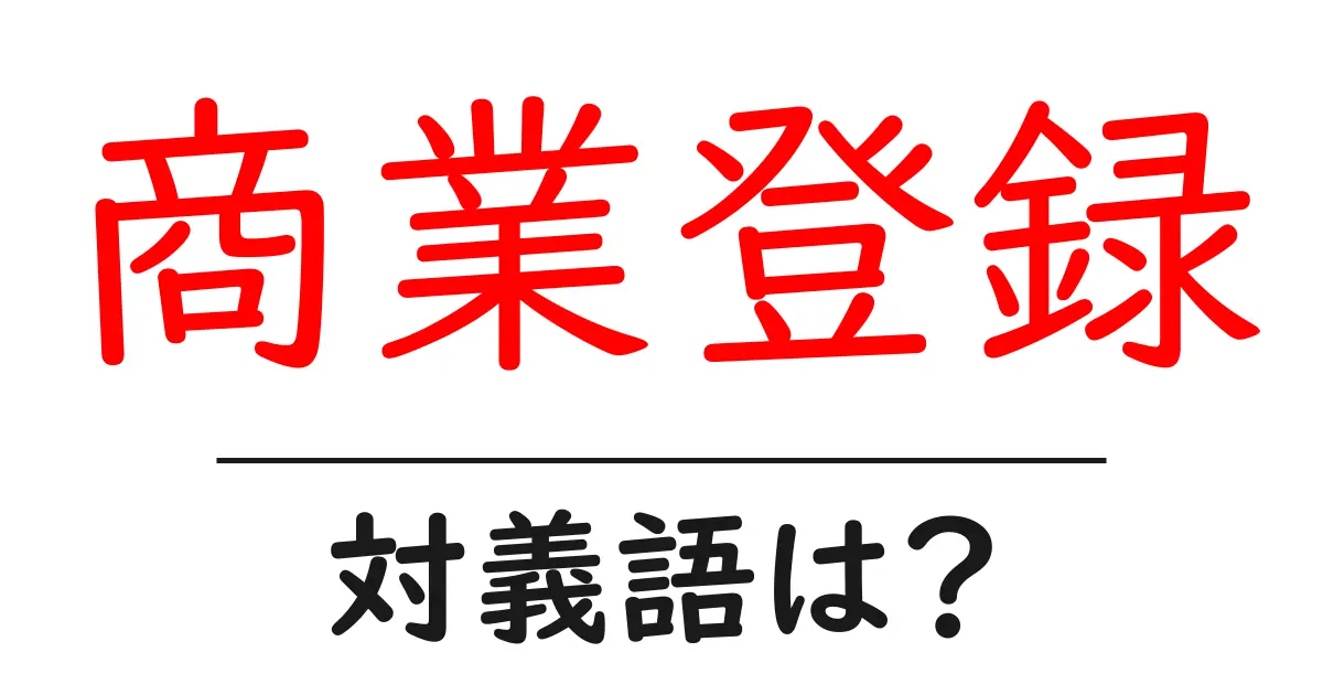 商業登録の対義語・反対語を使用例を交えて分かりやすく解説!