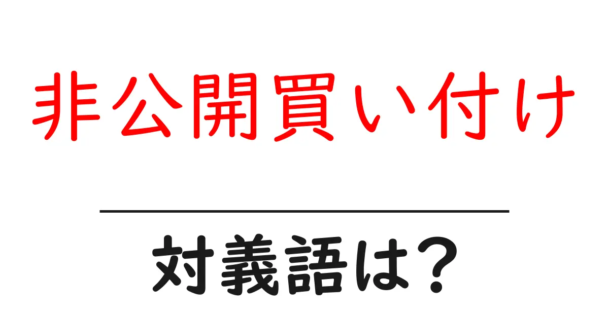 非公開買い付けの対義語・反対語を使用例を交えて分かりやすく解説！