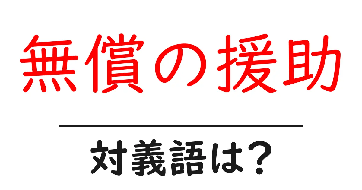 無償の援助の対義語・反対語を使用例を交えて分かりやすく解説！