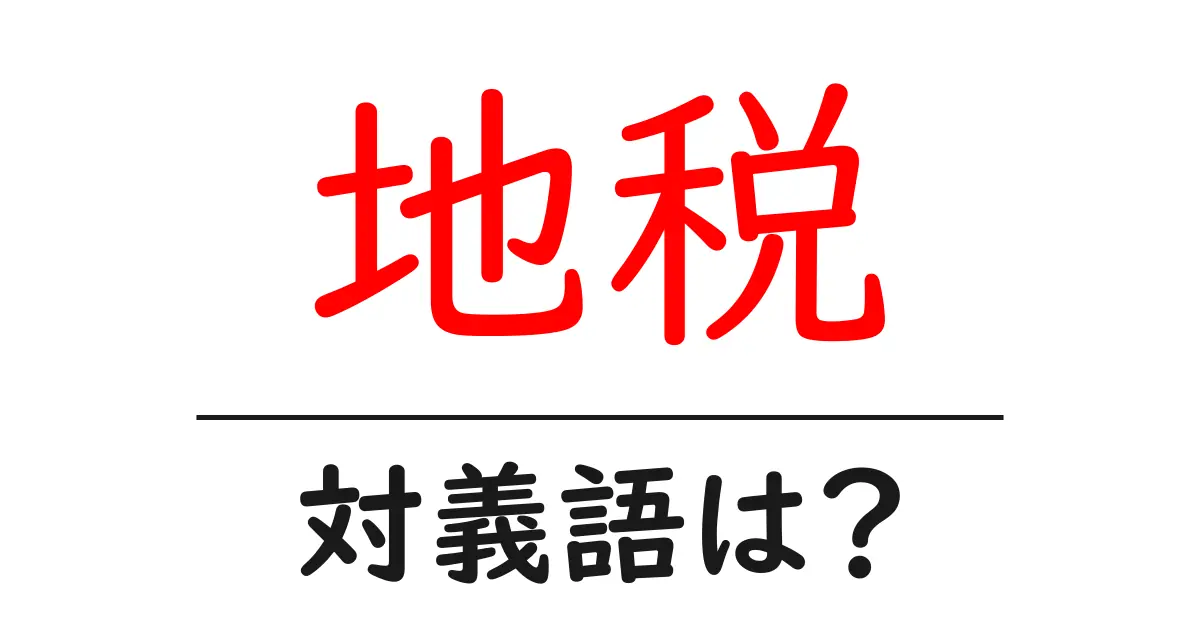 地税の対義語・反対語を使用例を交えて分かりやすく解説!