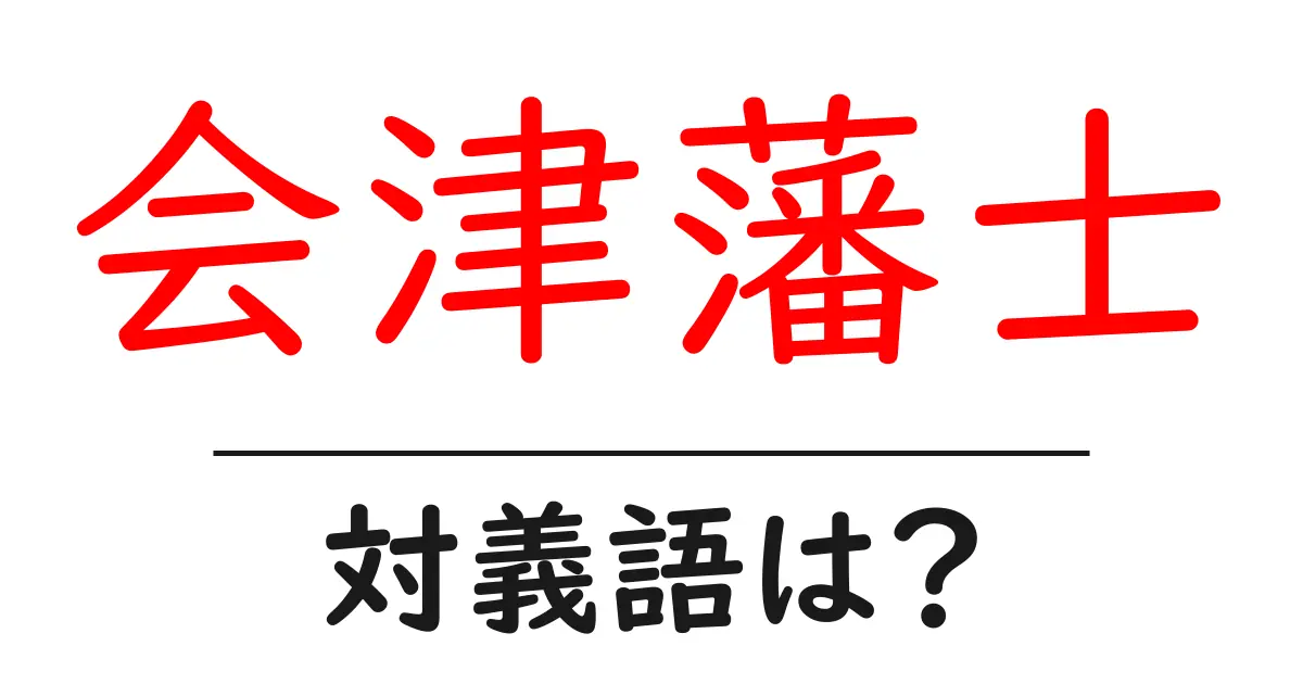 会津藩士の対義語・反対語を使用例を交えて分かりやすく解説！