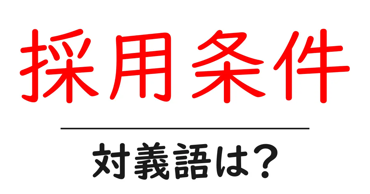採用条件の対義語・反対語を使用例を交えて分かりやすく解説!