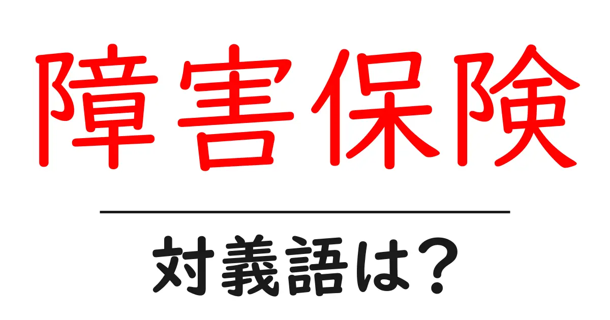 障害保険の対義語・反対語を使用例を交えて分かりやすく解説！