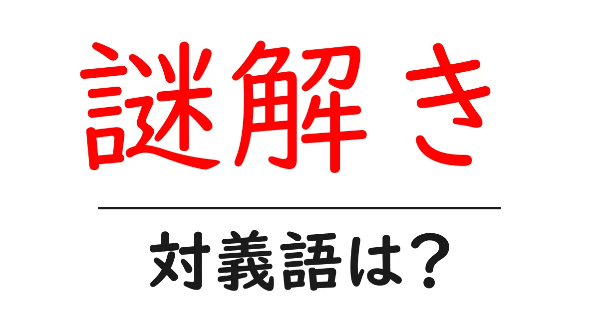 謎解きの対義語・反対語を使用例を交えて分かりやすく解説！