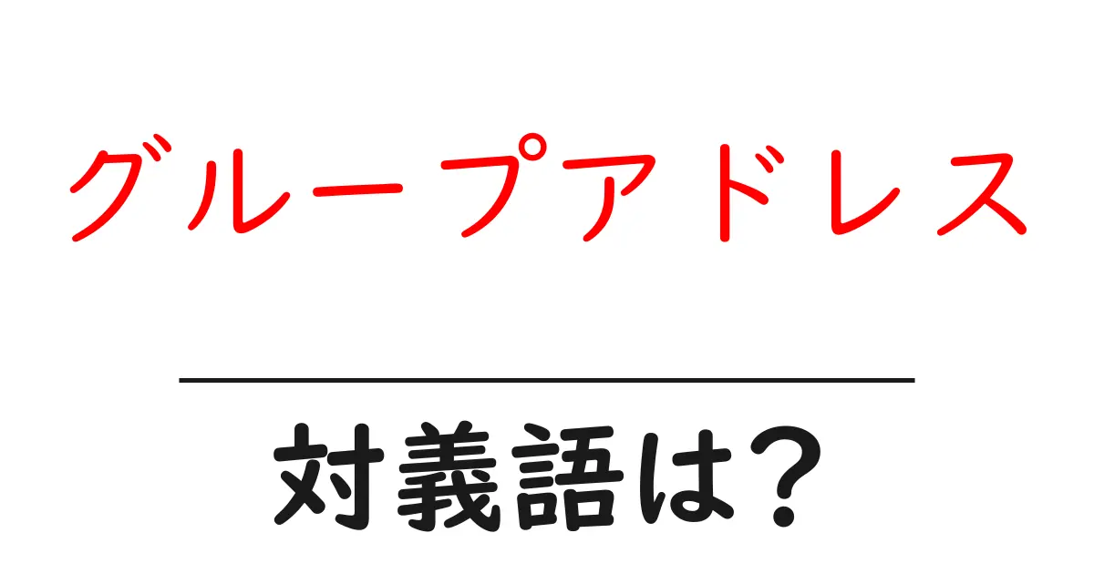 グループアドレスの対義語・反対語を使用例を交えて分かりやすく解説!