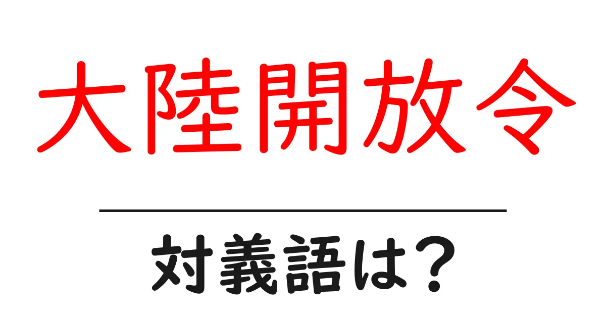 大陸開放令の対義語・反対語を使用例を交えて分かりやすく解説!