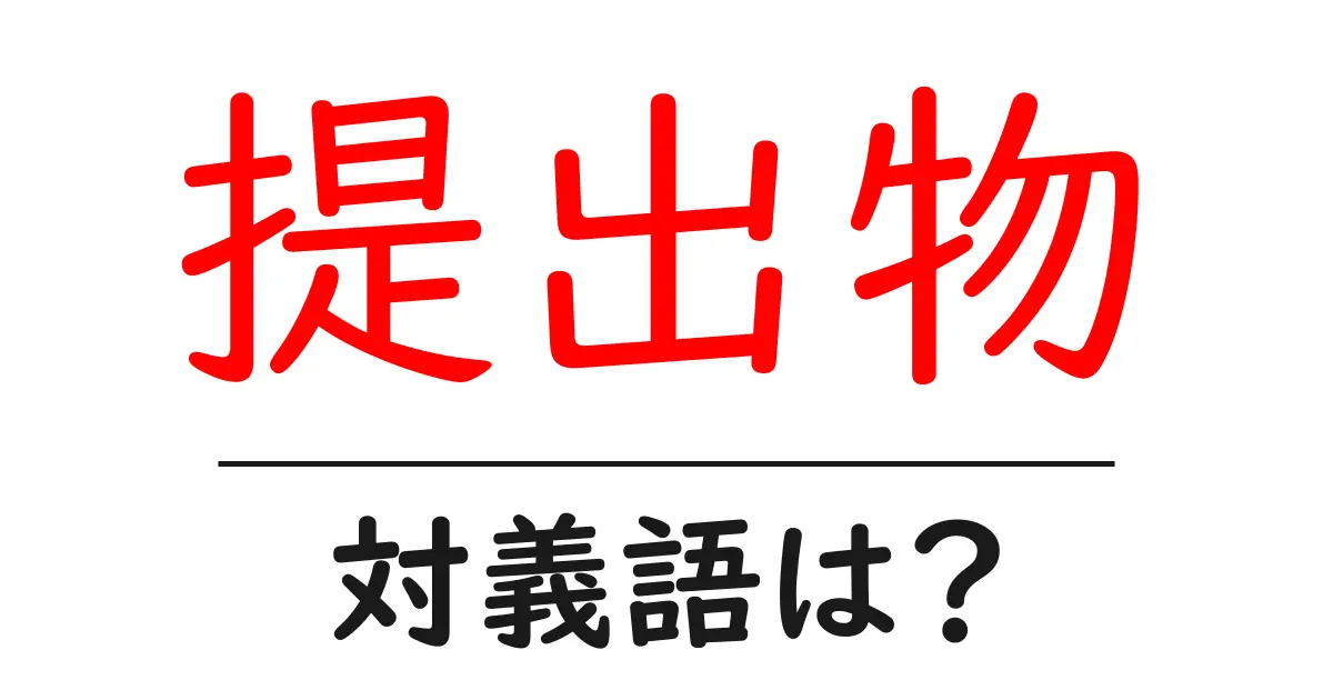 提出物の対義語・反対語を使用例を交えて分かりやすく解説!
