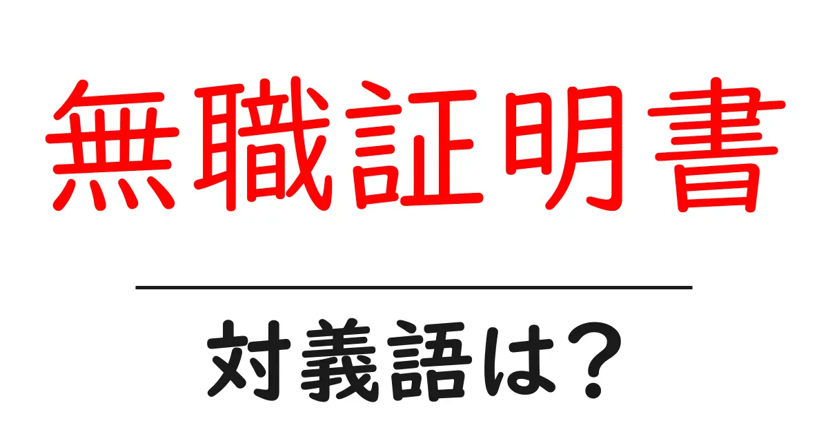 無職証明書の対義語・反対語を使用例を交えて分かりやすく解説!