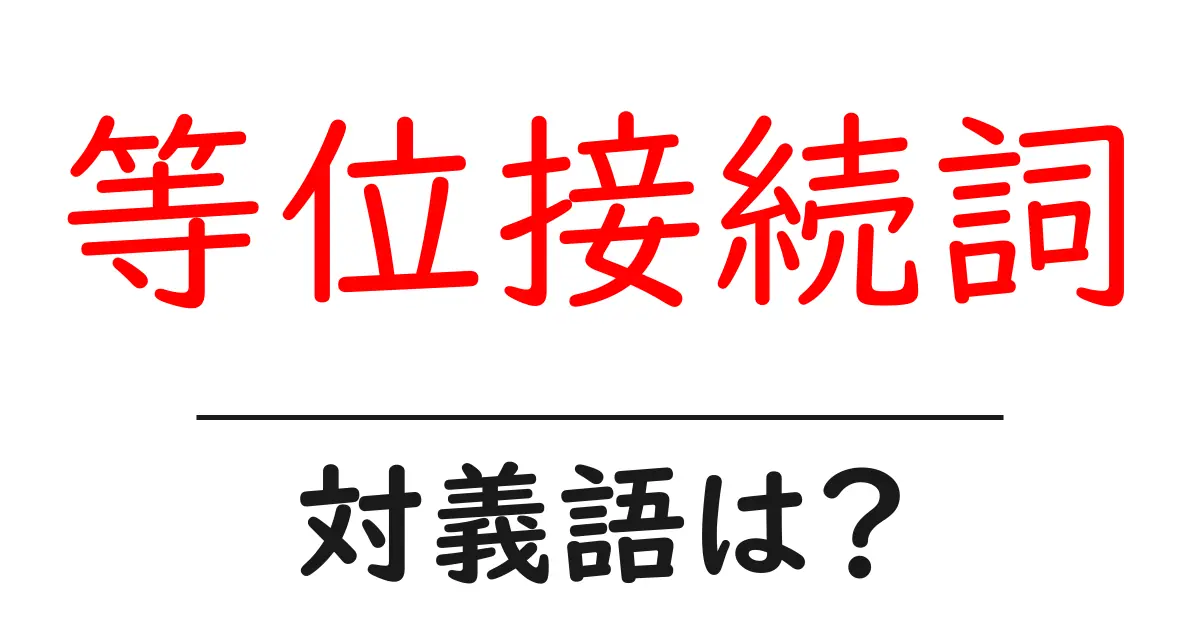 等位接続詞の対義語・反対語を使用例を交えて分かりやすく解説!