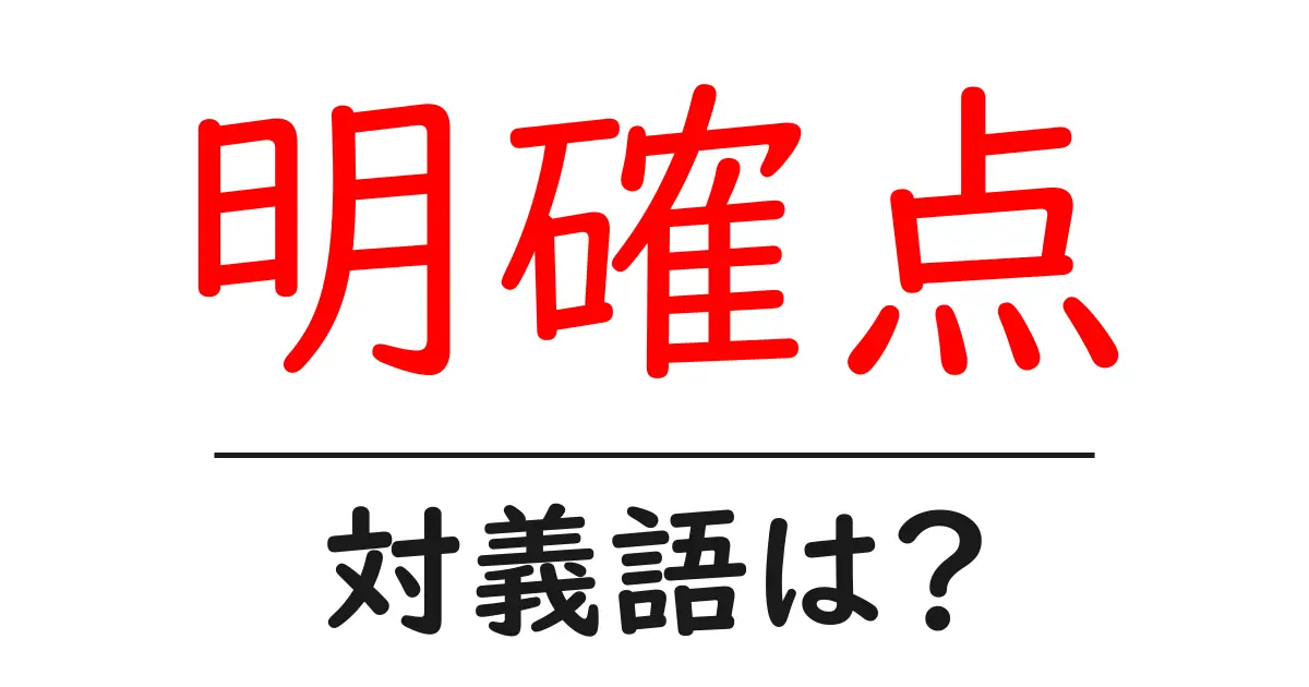 明確点の対義語・反対語を使用例を交えて分かりやすく解説！
