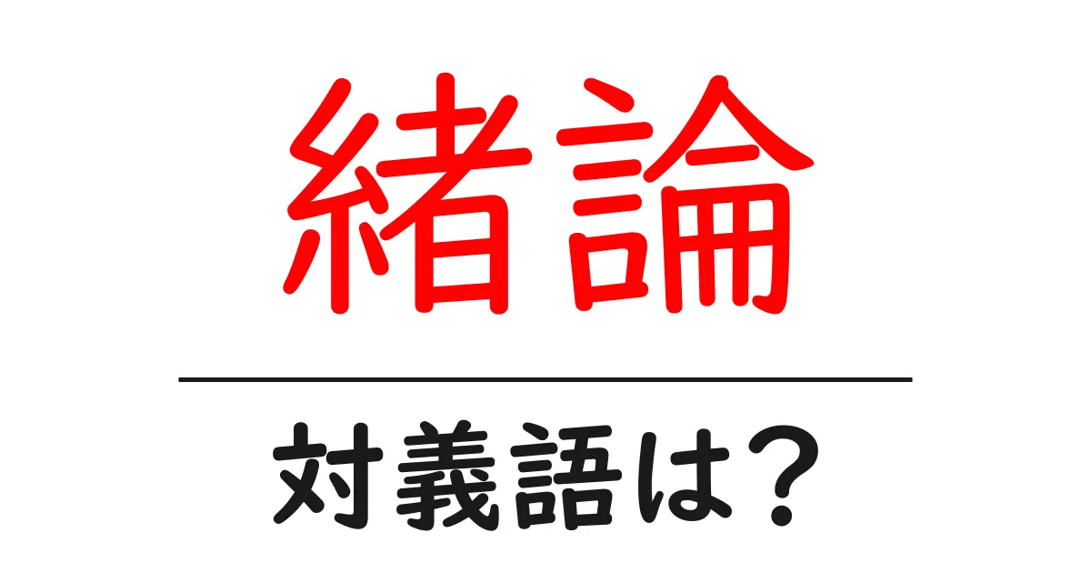 緒論の対義語・反対語を使用例を交えて分かりやすく解説！