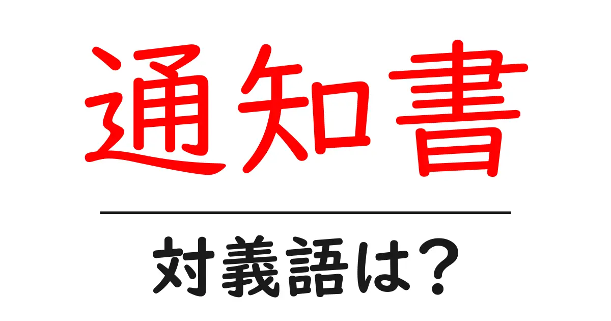 通知書の対義語・反対語を使用例を交えて分かりやすく解説!