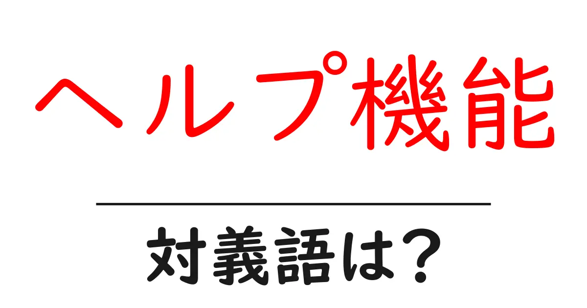 ヘルプ機能の対義語・反対語を使用例を交えて分かりやすく解説！
