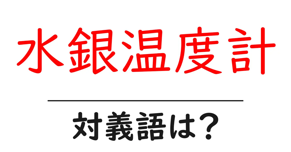水銀温度計の対義語・反対語を使用例を交えて分かりやすく解説!