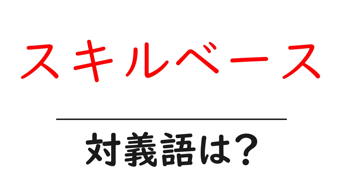 スキルベースの対義語・反対語を使用例を交えて分かりやすく解説！