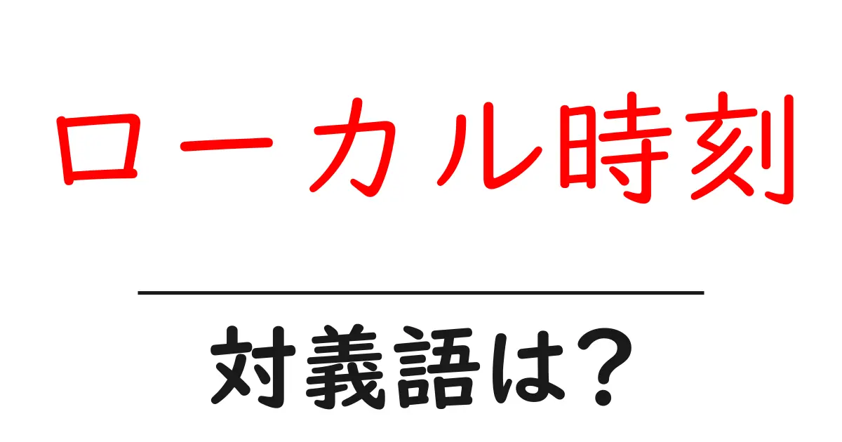 ローカル時刻の対義語・反対語を使用例を交えて分かりやすく解説！