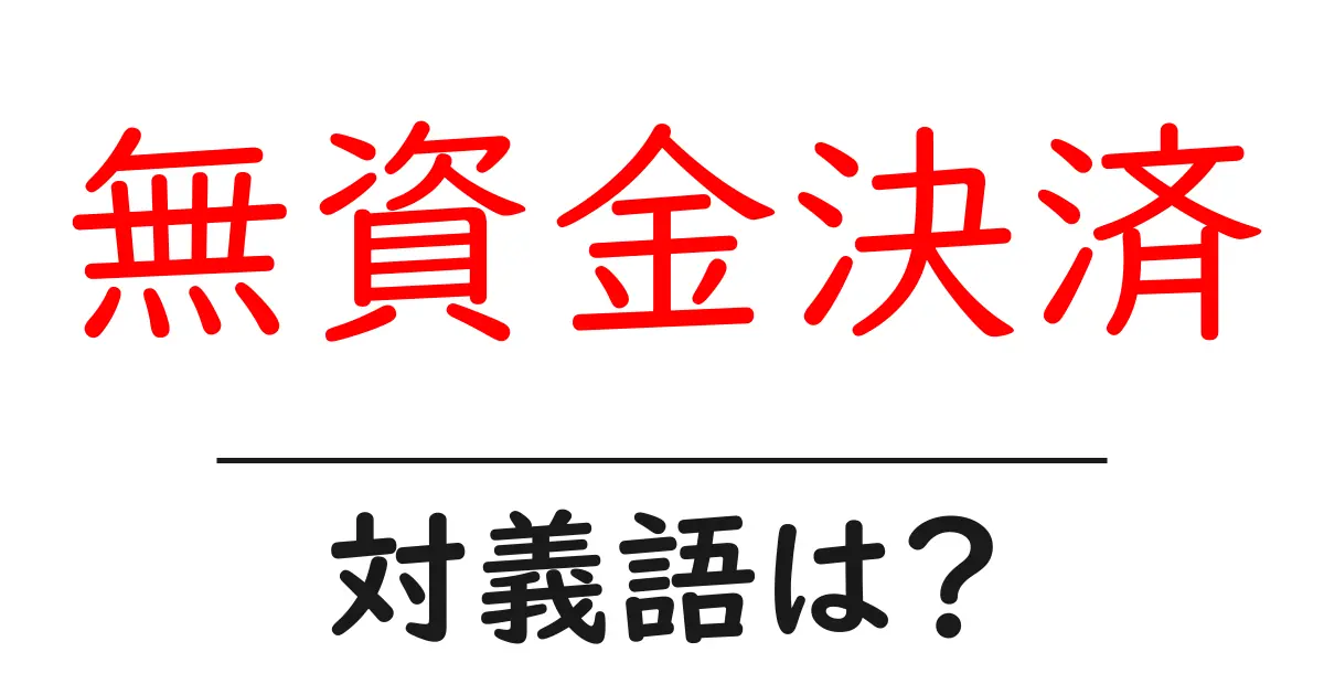 無資金決済の対義語・反対語を使用例を交えて分かりやすく解説!