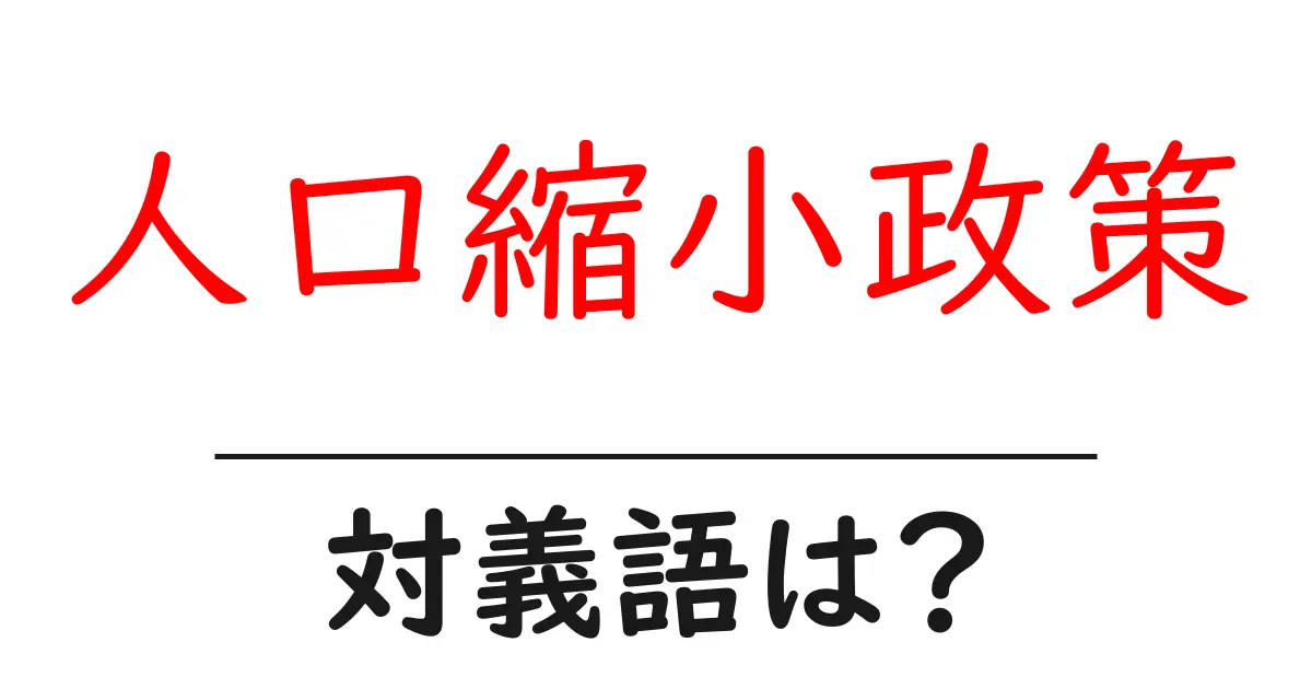 人口縮小政策の対義語・反対語を使用例を交えて分かりやすく解説!