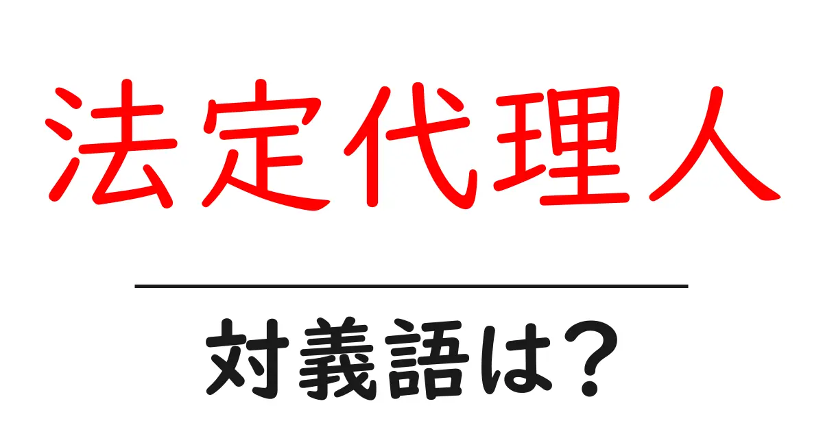 法定代理人の対義語・反対語を使用例を交えて分かりやすく解説!