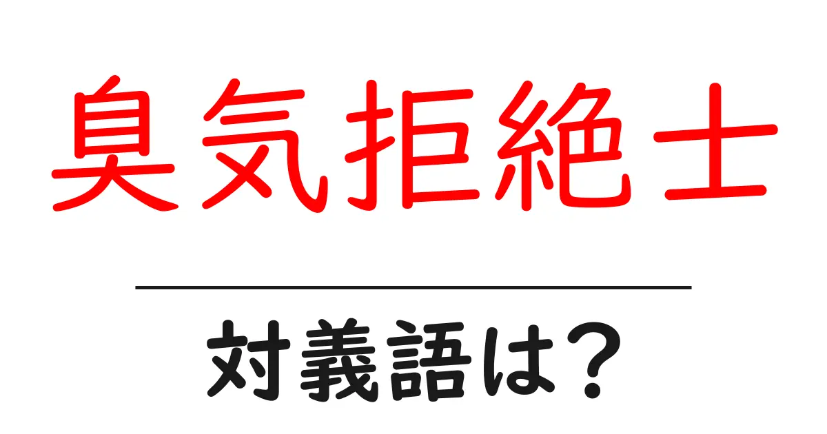 臭気拒絶士の対義語・反対語を使用例を交えて分かりやすく解説!