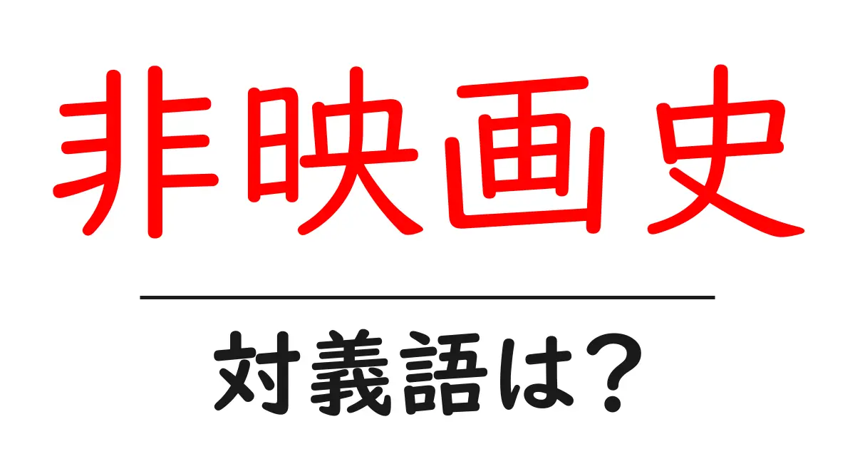 非映画史の対義語・反対語を使用例を交えて分かりやすく解説！