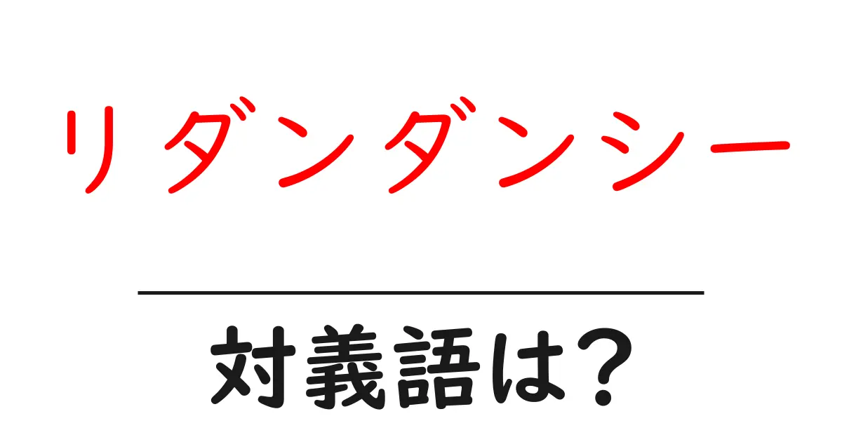 リダンダンシーの対義語・反対語を使用例を交えて分かりやすく解説!