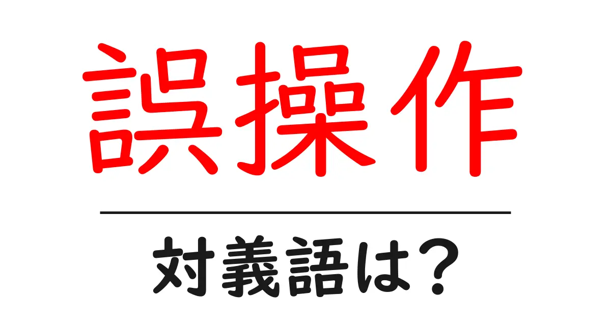 誤操作の対義語・反対語を使用例を交えて分かりやすく解説!