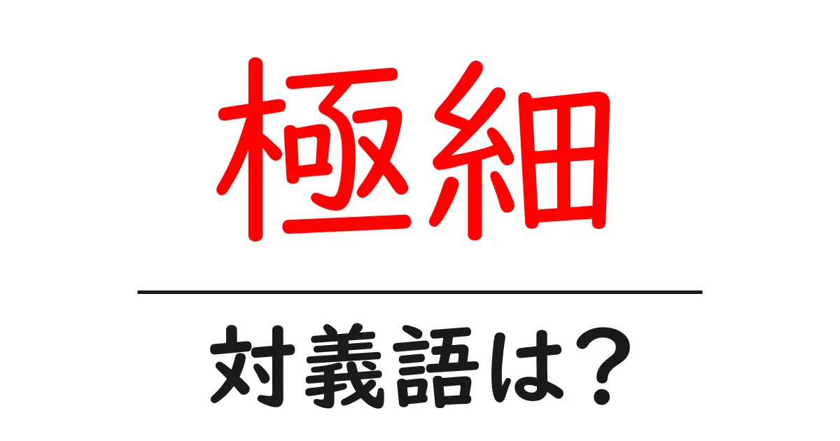 極細の対義語・反対語を使用例を交えて分かりやすく解説!