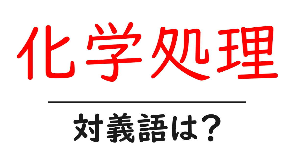 化学処理の対義語・反対語を使用例を交えて分かりやすく解説!